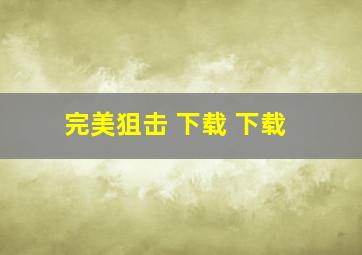 完美狙击 下载 下载